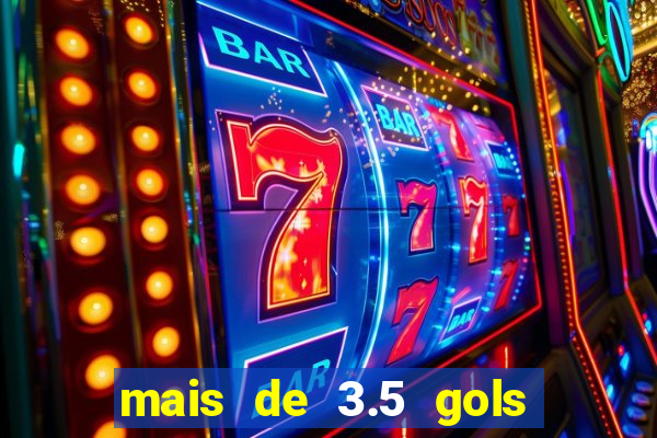 mais de 3.5 gols o que significa